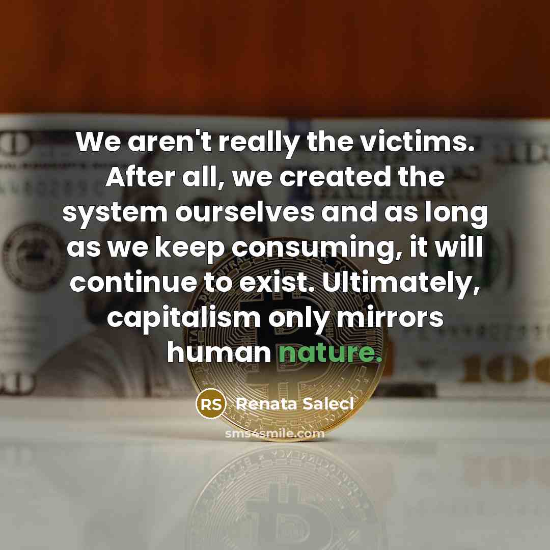 “We aren't really the victims. After all, we created the…” quote by Renata Salecl