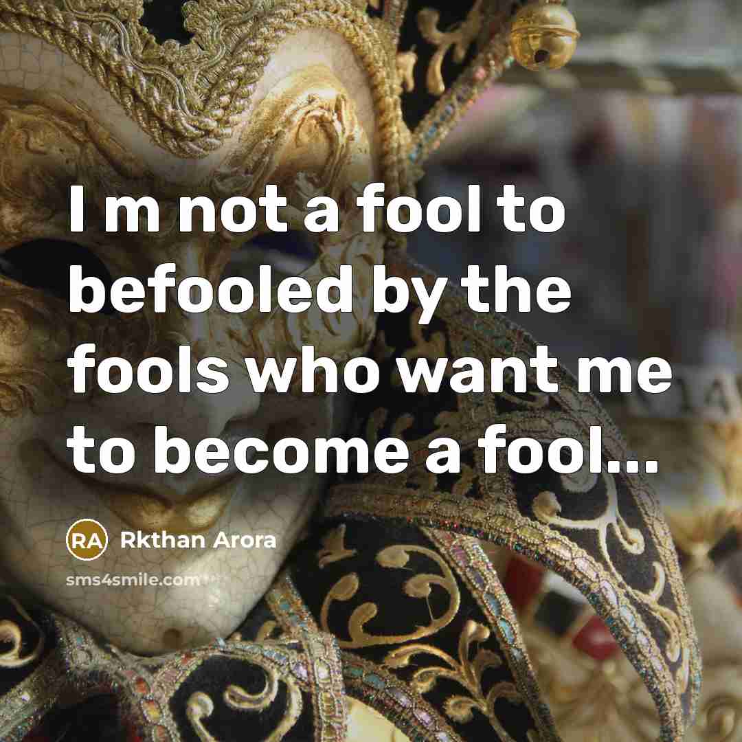 “I m not a fool to befooled by the fools…” quote by Rkthan Arora
