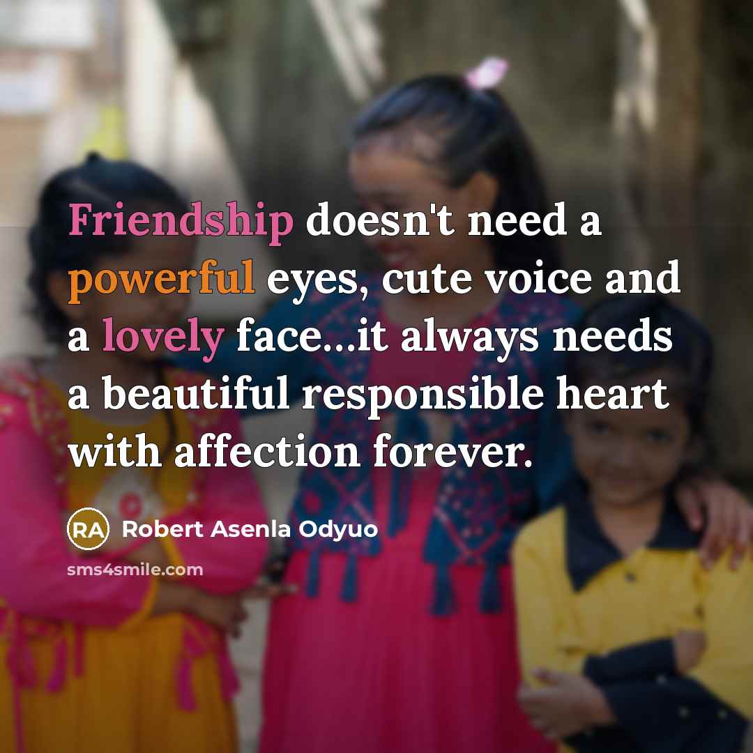 “Friendship doesn't need a powerful eyes, cute voice and a lovely face…it always needs a beautiful responsible heart with affection forever.” quote by Robert Asenla Odyuo