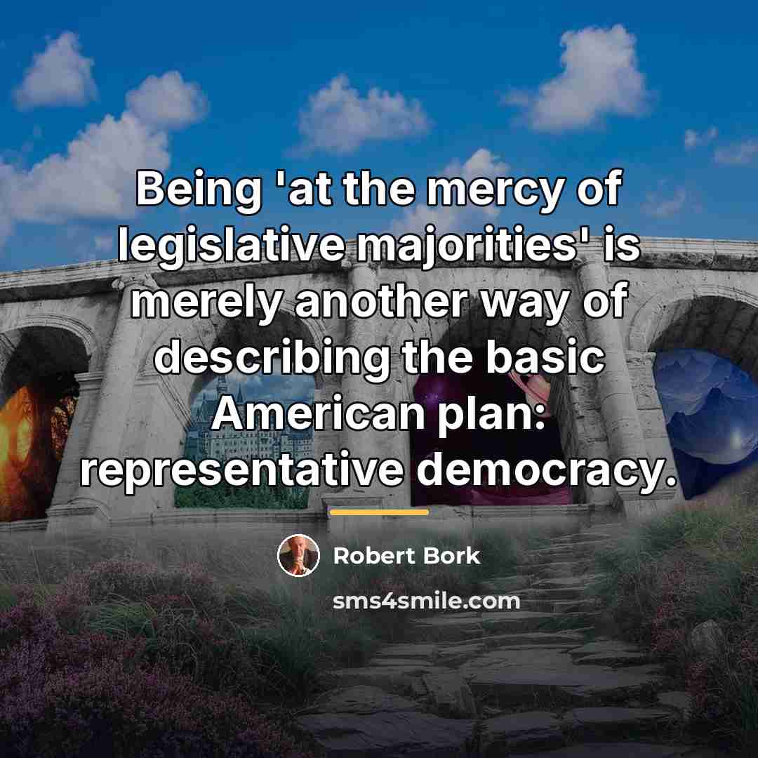 “Being 'at the mercy of legislative majorities' is merely another…” quote by Robert Bork