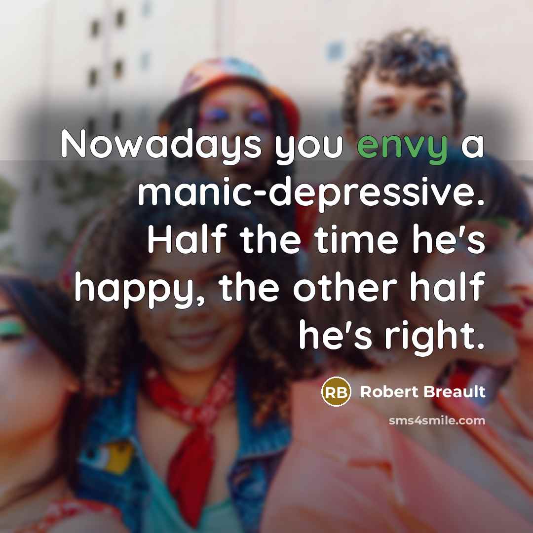 “Nowadays you envy a manic-depressive. Half the time he's happy,…” quote by Robert Breault
