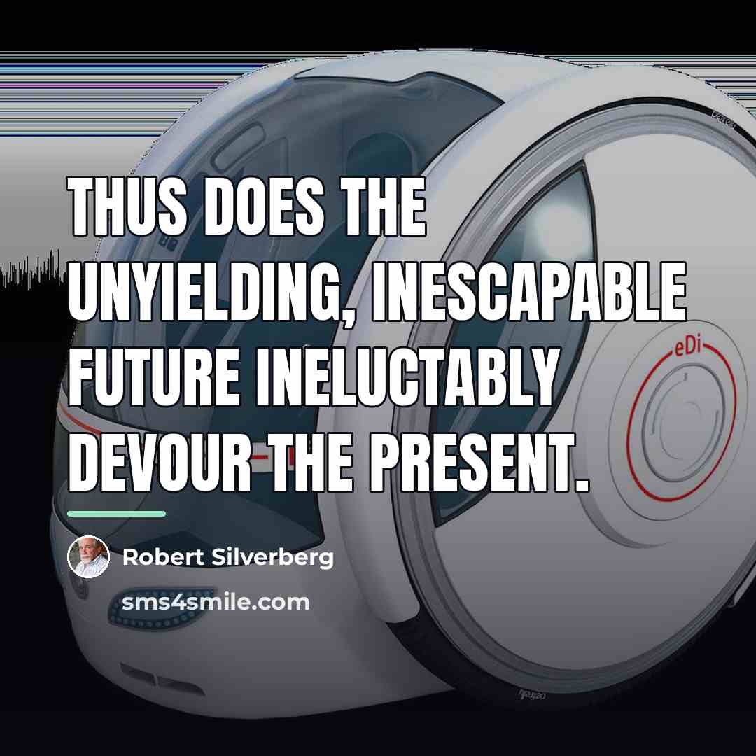 “Thus does the unyielding, inescapable future ineluctably devour the present.…” quote by Robert Silverberg