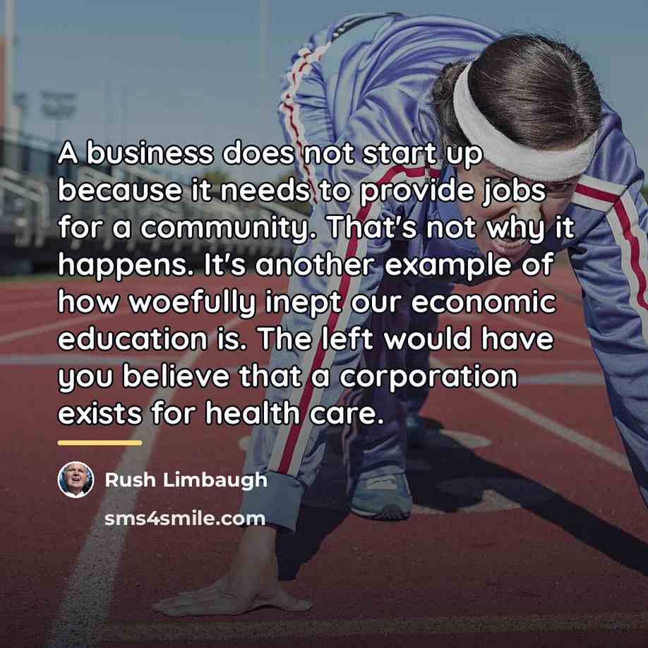 “A business does not start up because it needs to…” quote by Rush Limbaugh