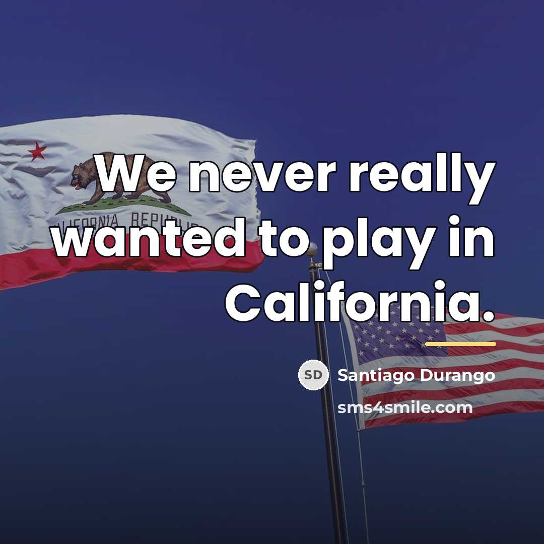 “We never really wanted to play in California.…” quote by Santiago Durango