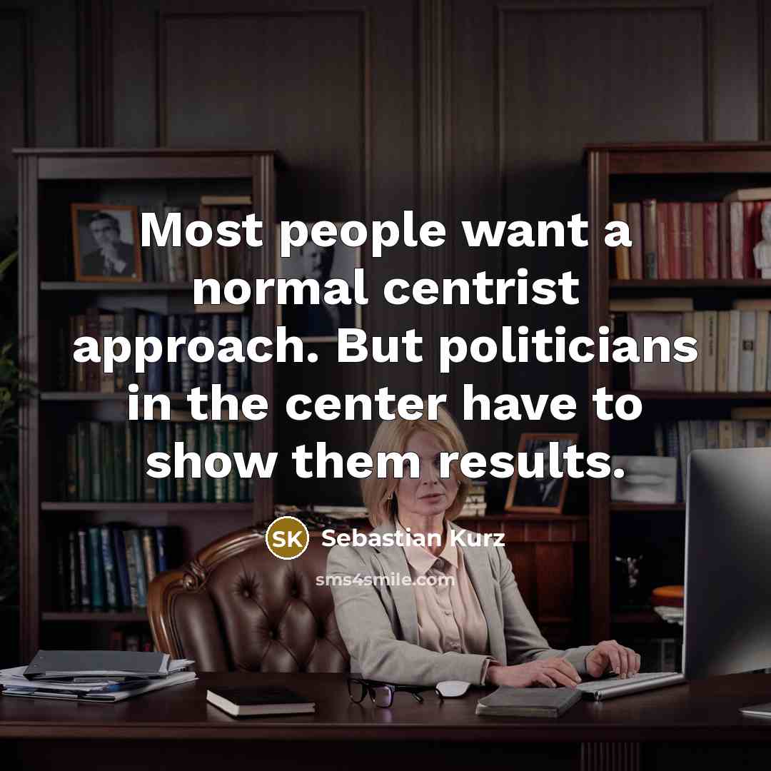 “Most people want a normal centrist approach. But politicians in…” quote by Sebastian Kurz