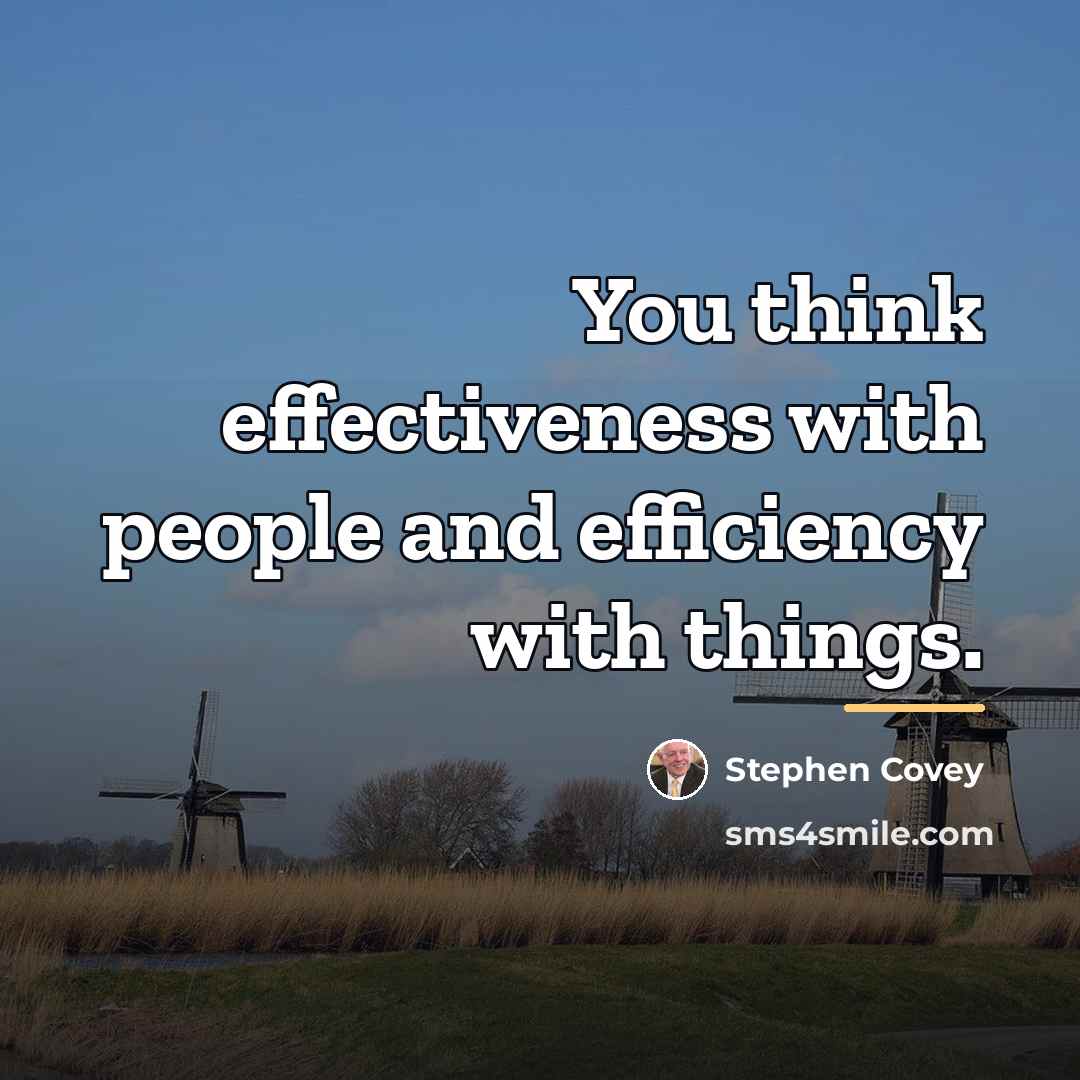 “You think effectiveness with people and efficiency with things.…” quote by Stephen Covey