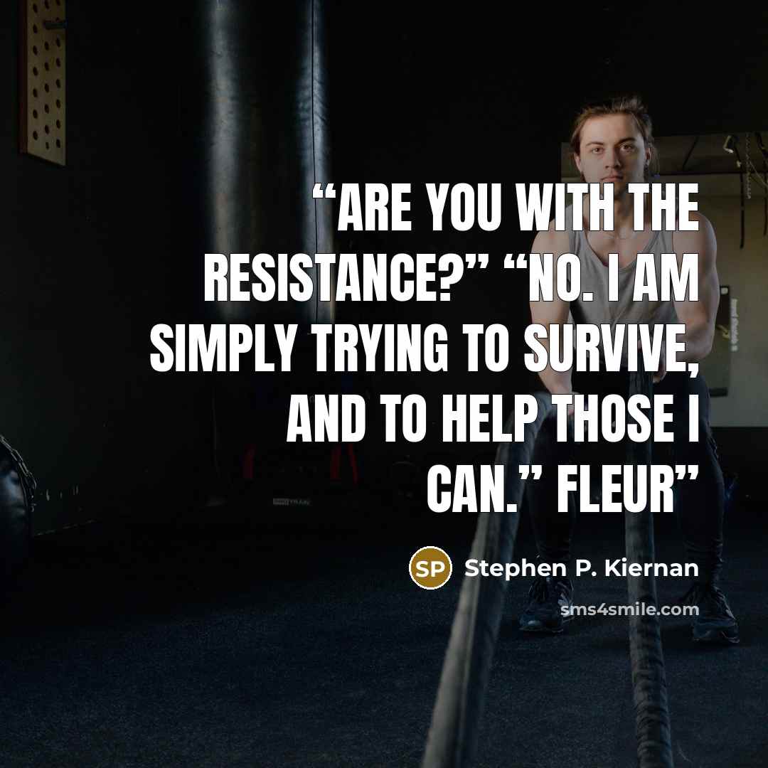 “Are you with the Resistance?” “No. I am simply trying to survive, and to help those I can.” Fleur” quote by Stephen P. Kiernan