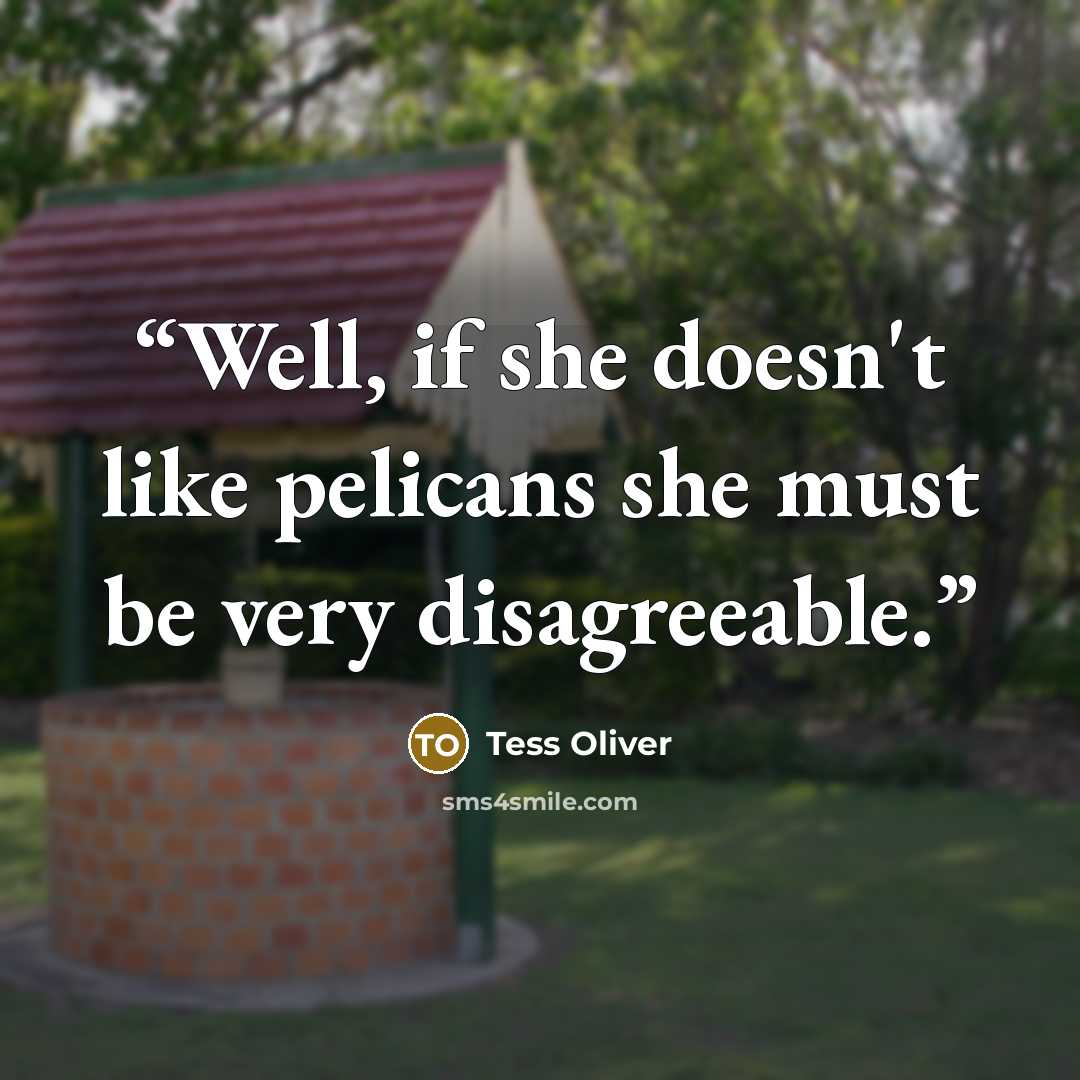 “Well, if she doesn't like pelicans she must be very disagreeable.” quote by Tess Oliver