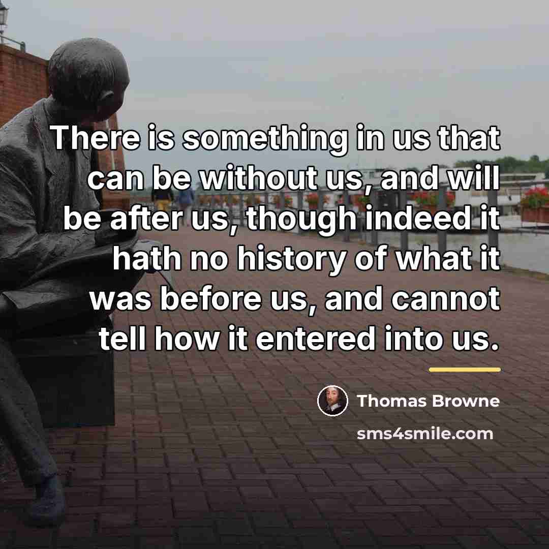 “There is something in us that can be without us,…” quote by Thomas Browne