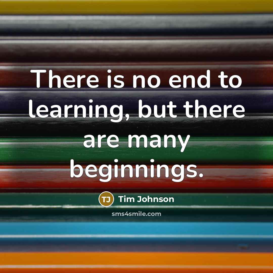 “There is no end to learning, but there are many…” quote by Tim Johnson