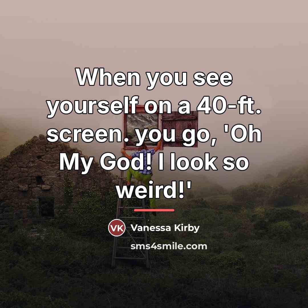 “When you see yourself on a 40-ft. screen. you go,…” quote by Vanessa Kirby