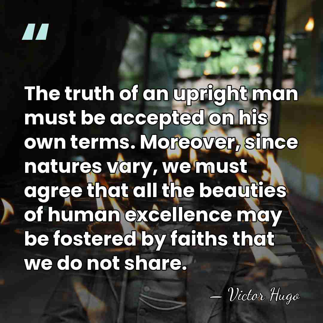The truth of an upright man must be accepted on his own&hellip; - Victor Hugo