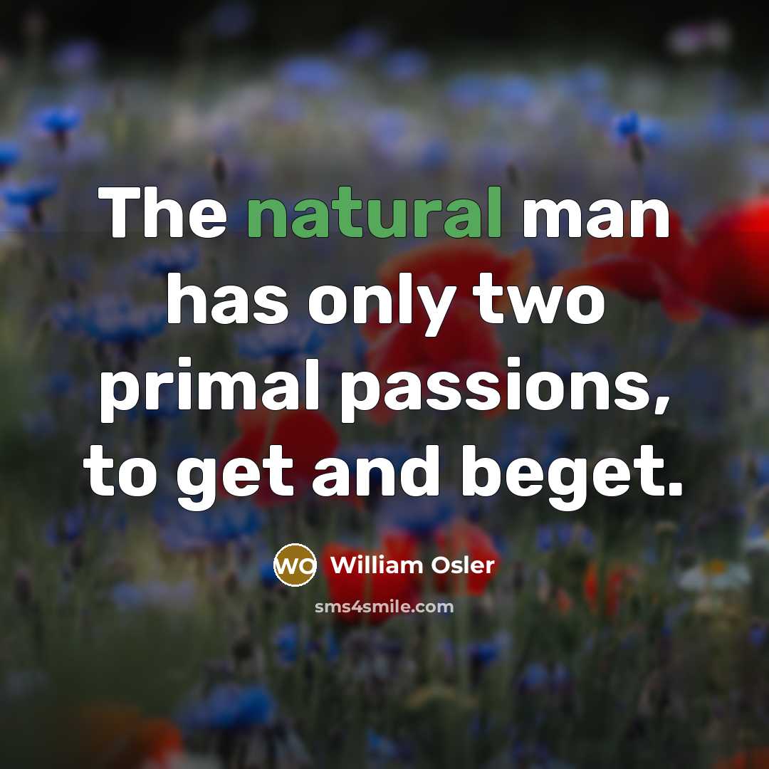 “The natural man has only two primal passions, to get…” quote by William Osler
