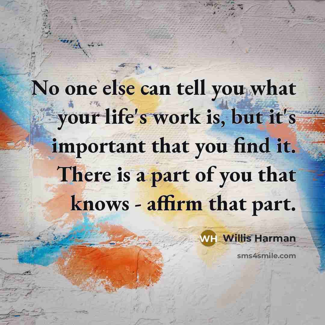 “No one else can tell you what your life's work…” quote by Willis Harman