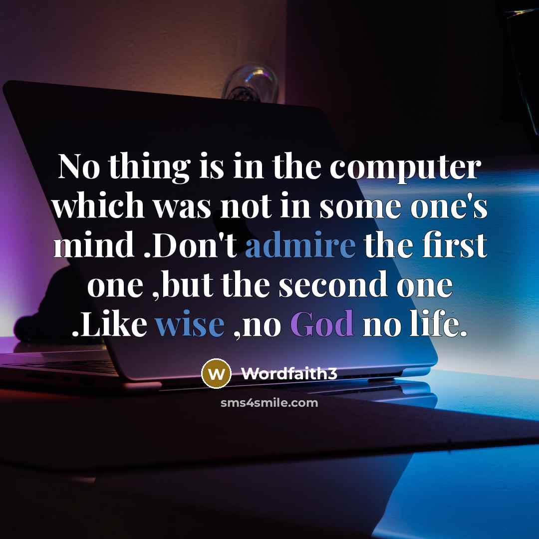 “No thing is in the computer which was not in some one's mind .Don't admire the first one ,but the second one .Like wise ,no God no life.” quote by Wordfaith3