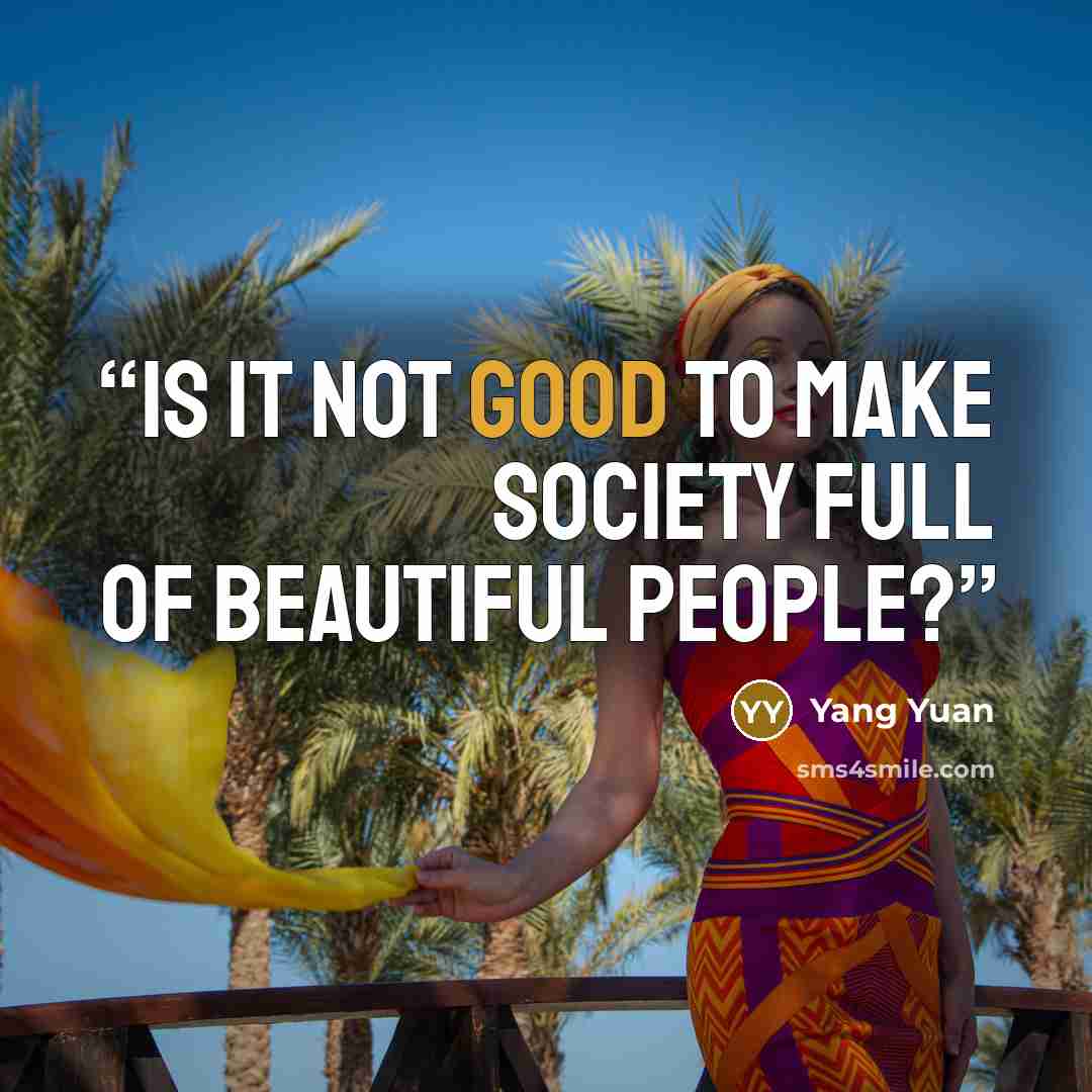 “Is it not good to make society full of beautiful people?” quote by Yang Yuan