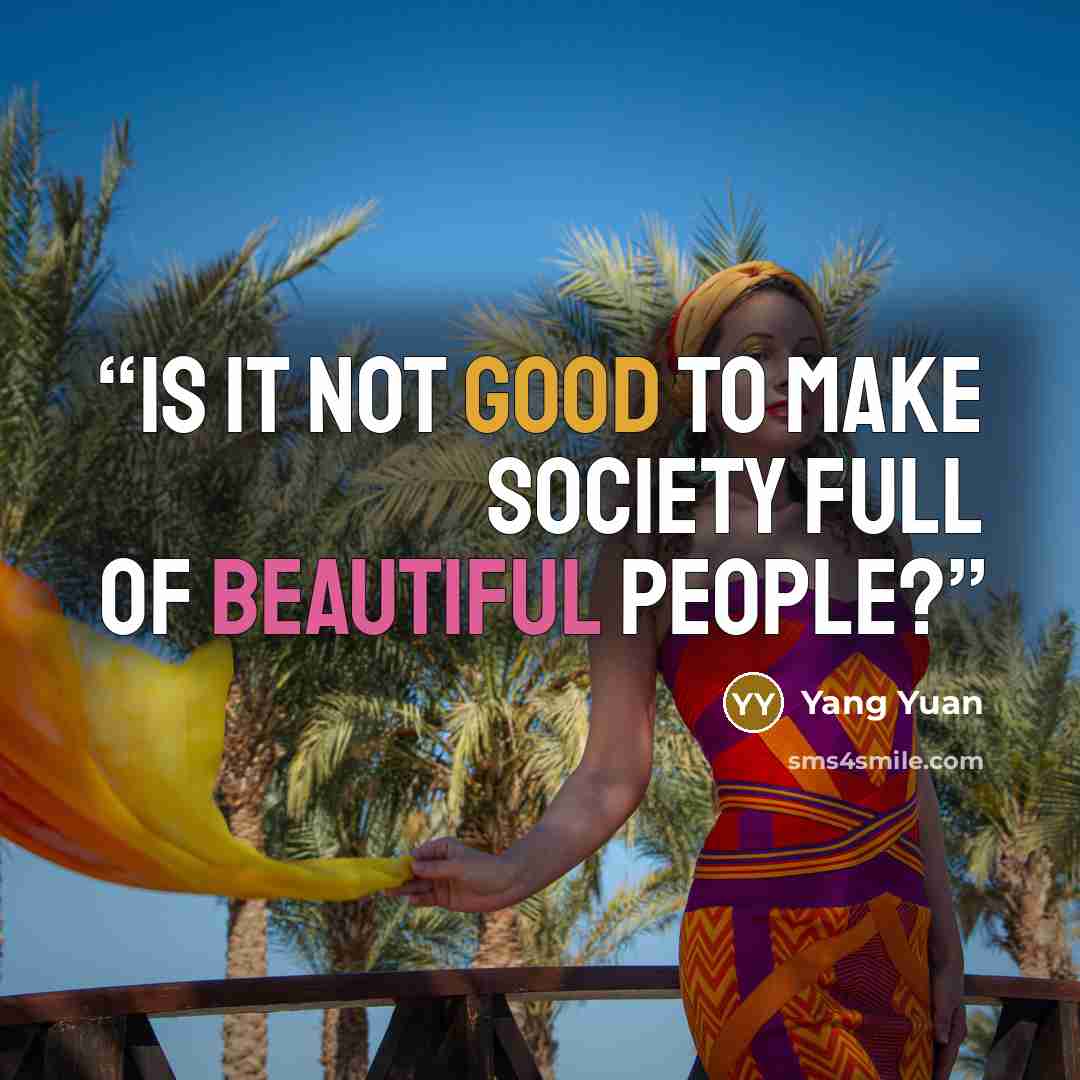 “Is it not good to make society full of beautiful people?” quote by Yang Yuan