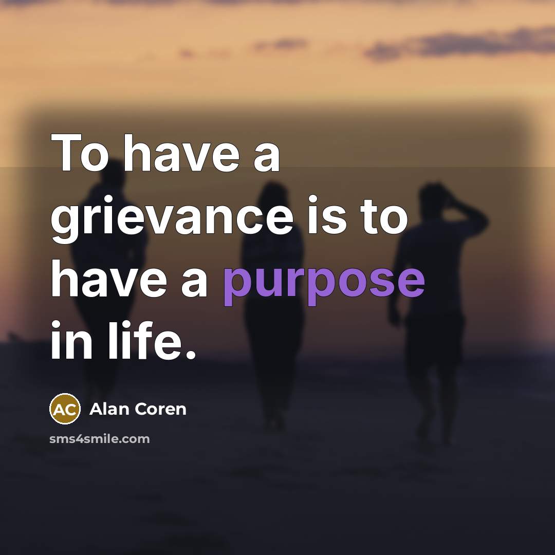 “To have a grievance is to have a purpose in…” quote by Alan Coren