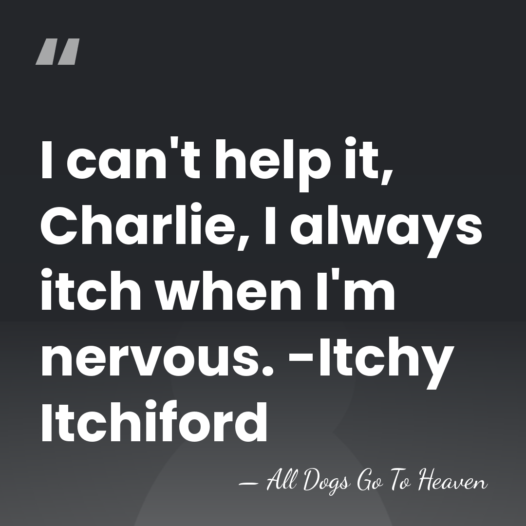 I can't help it, Charlie, I always itch when I'm nervous. -Itchy&hellip; - All Dogs Go To Heaven
