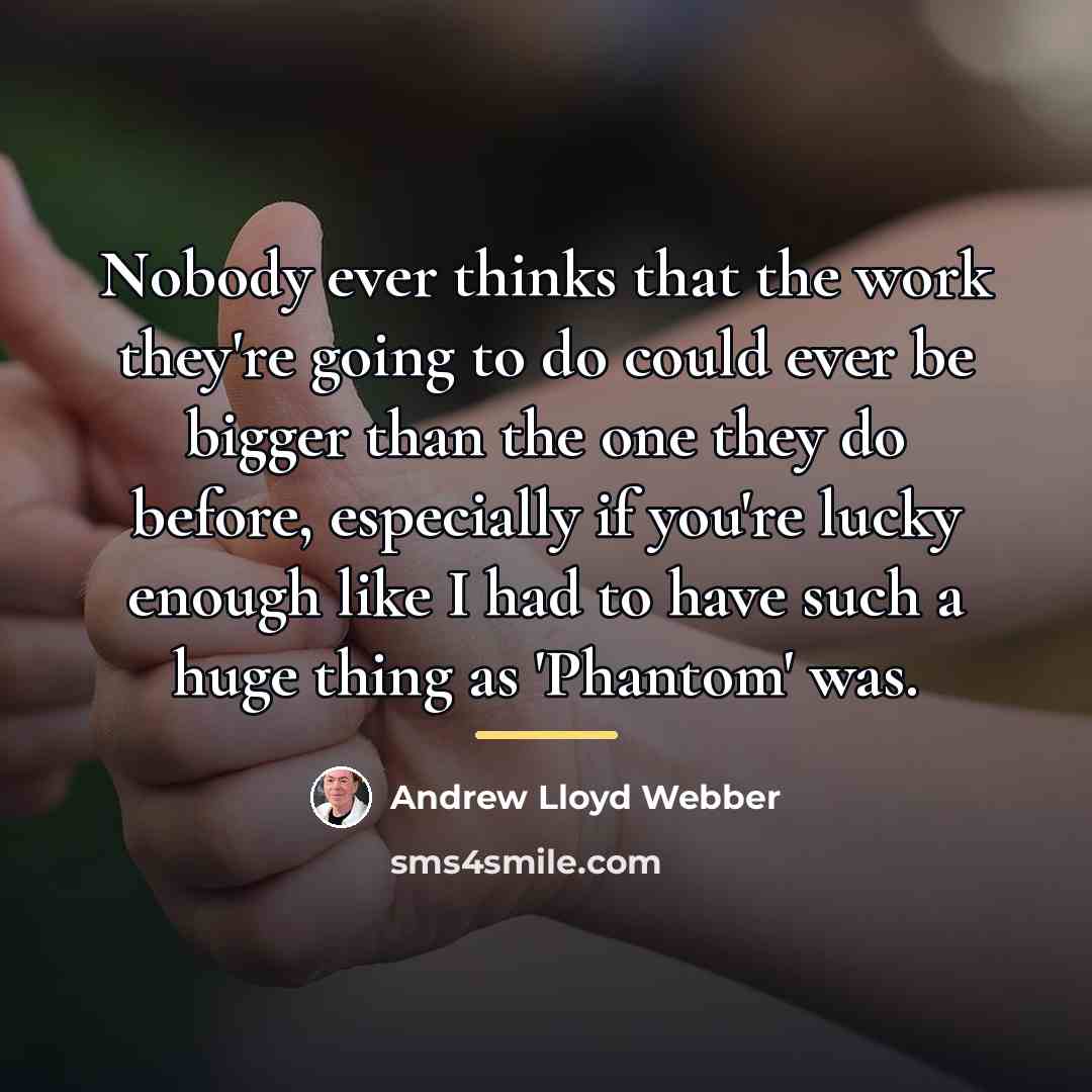 “Nobody ever thinks that the work they're going to do…” quote by Andrew Lloyd Webber