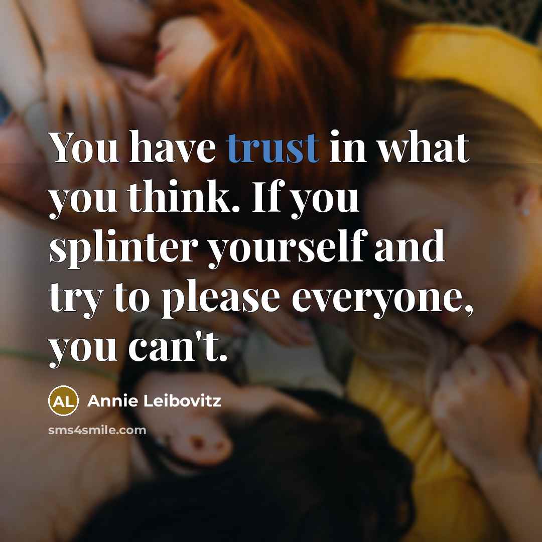“You have trust in what you think. If you splinter…” quote by Annie Leibovitz