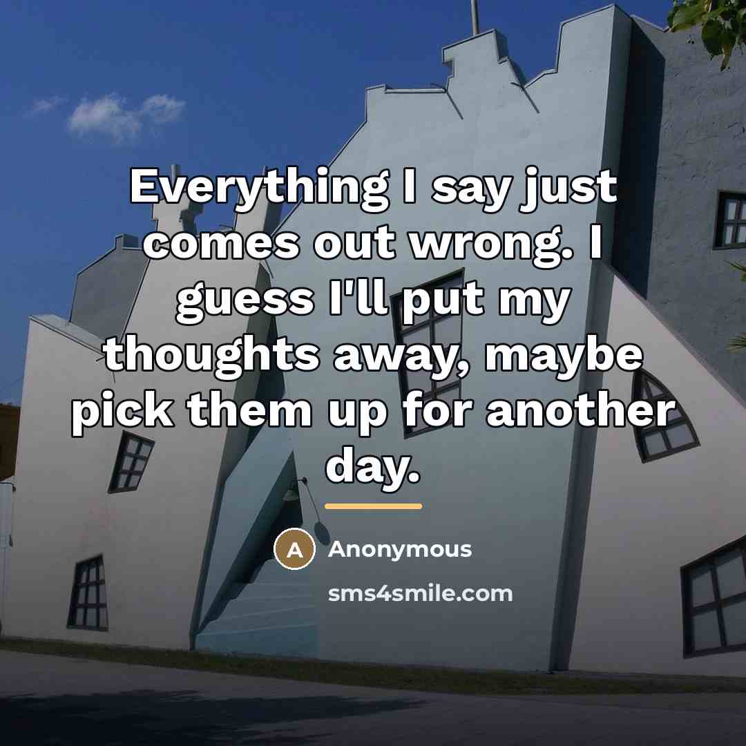 “Everything I say just comes out wrong. I guess I'll…” quote by Anonymous