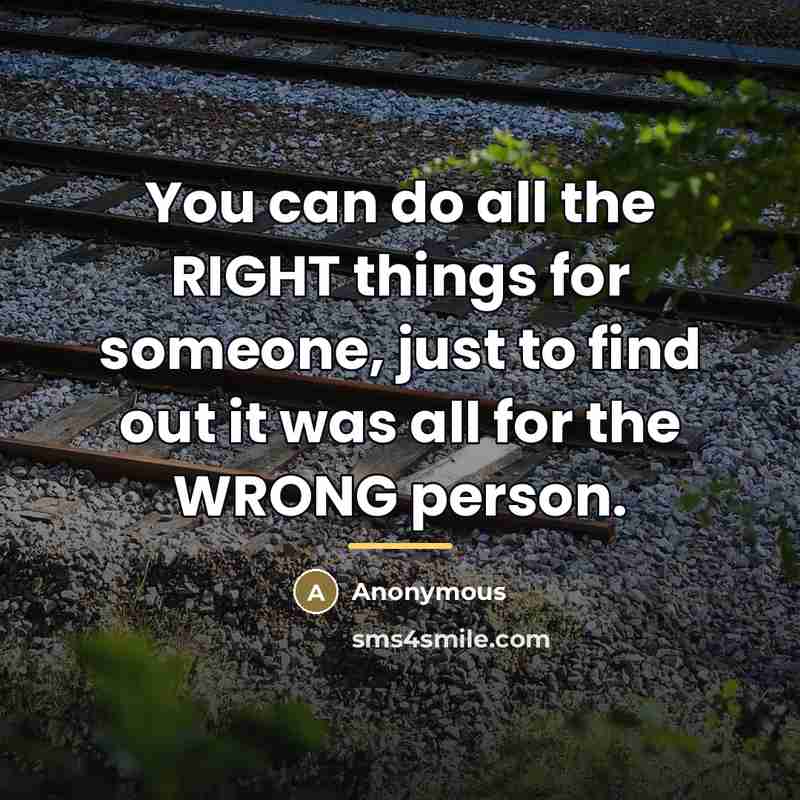 “You can do all the RIGHT things for someone, just…” quote by Anonymous