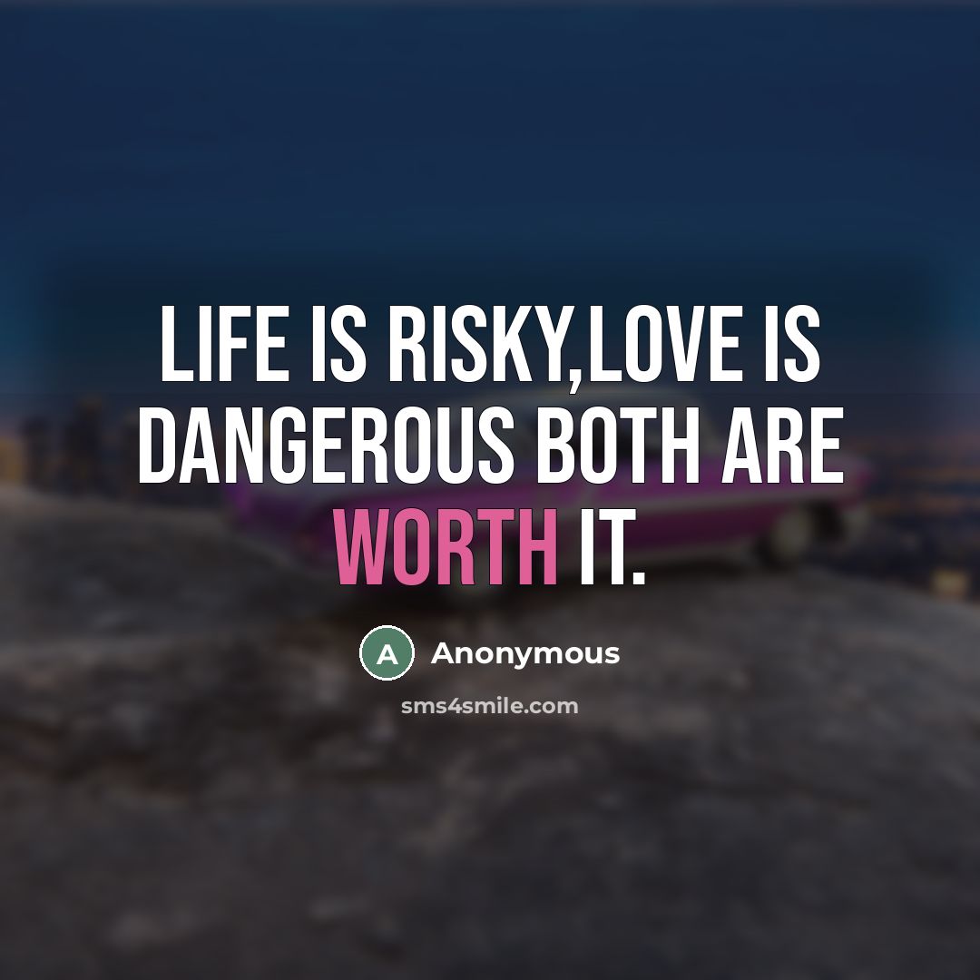 “Life is risky,love is dangerous both are worth it.…” quote by Anonymous
