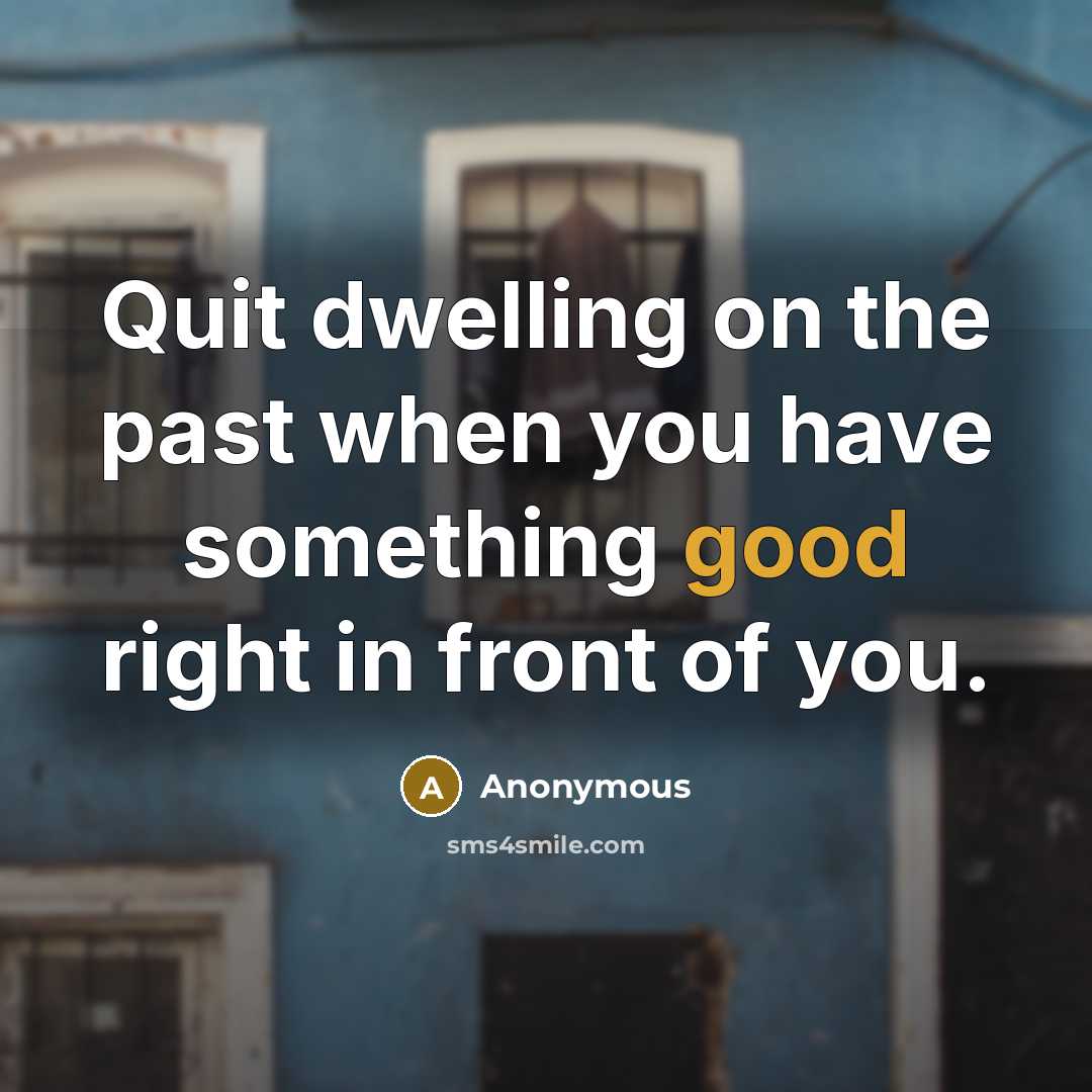 “Quit dwelling on the past when you have something good…” quote by Anonymous