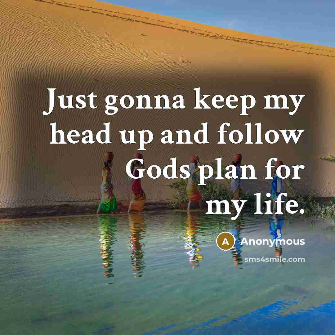 “Just gonna keep my head up and follow Gods plan for my life.” quote by Anonymous