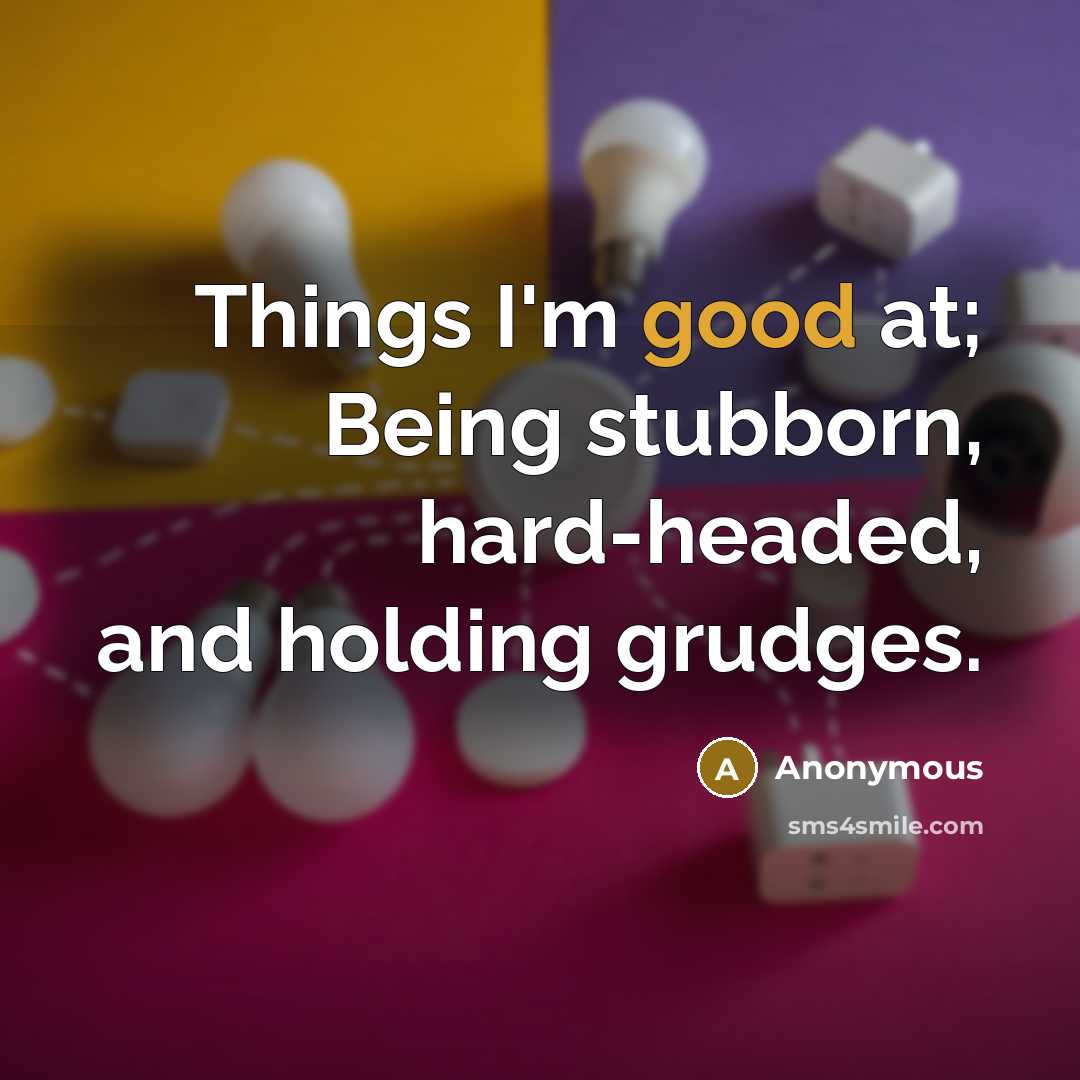 “Things I'm good at; Being stubborn, hard-headed, and holding grudges.” quote by Anonymous