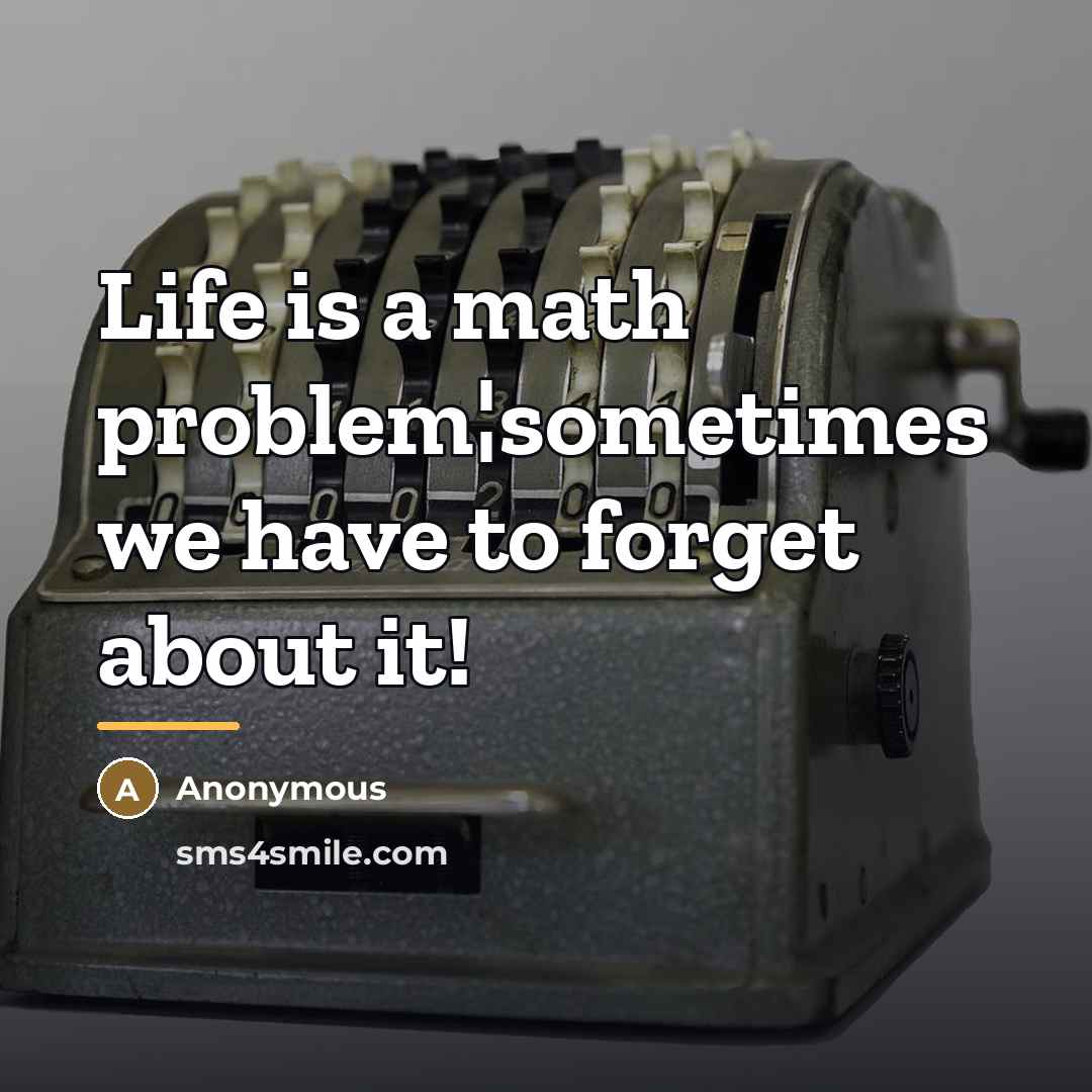 “Life is a math problem¦sometimes we have to forget about…” quote by Anonymous