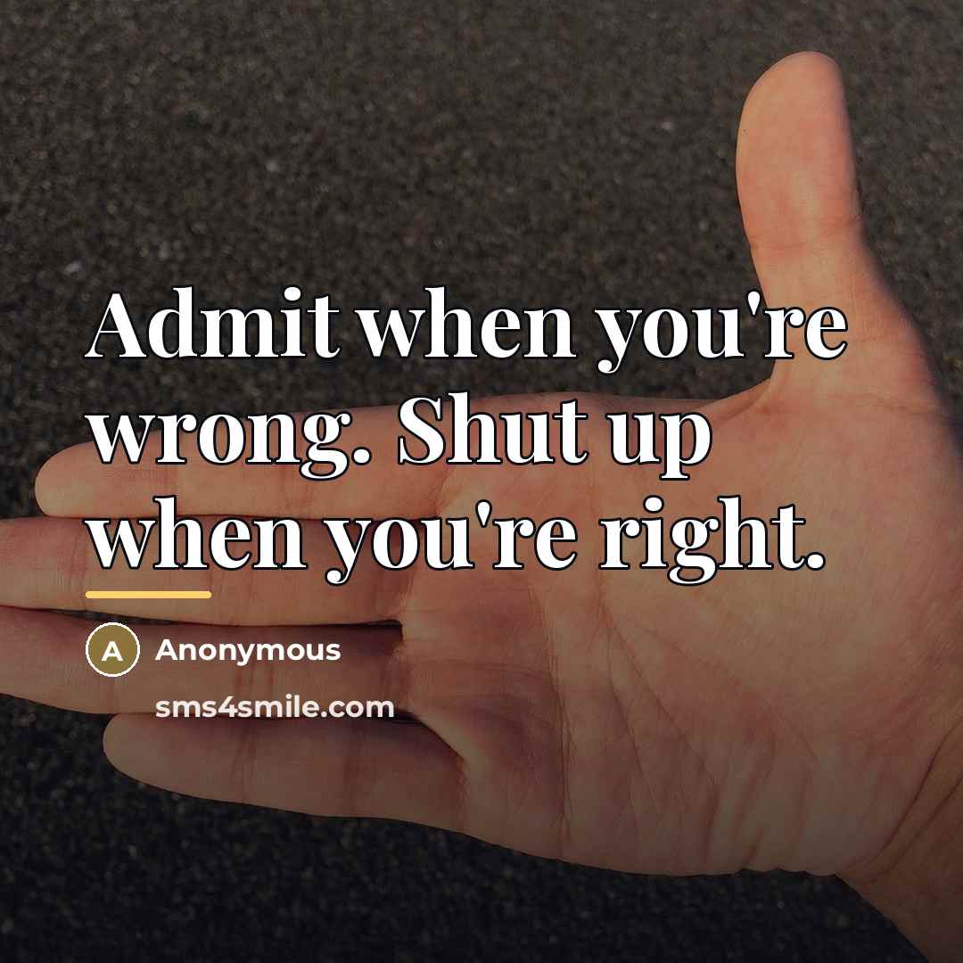 “Admit when you're wrong. Shut up when you're right.…” quote by Anonymous