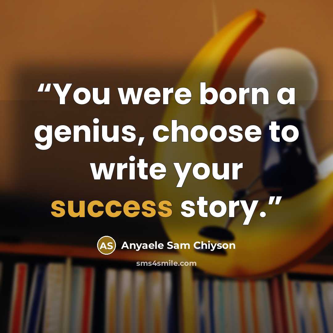 “You were born a genius, choose to write your success story.” quote by Anyaele Sam Chiyson