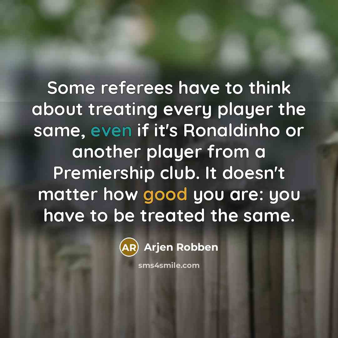 “Some referees have to think about treating every player the…” quote by Arjen Robben