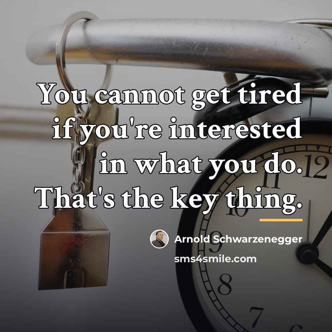 “You cannot get tired if you're interested in what you…” quote by Arnold Schwarzenegger