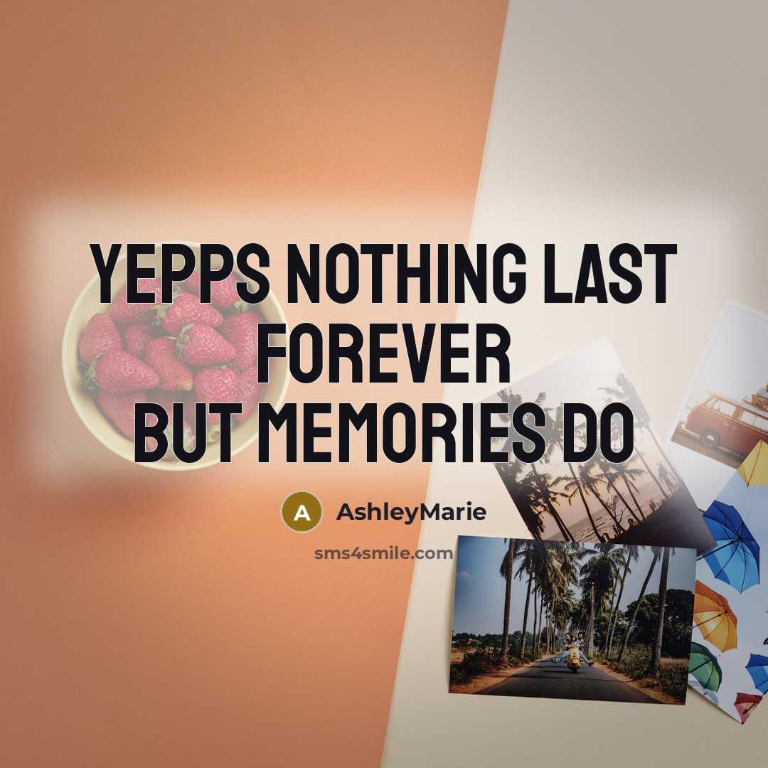 “Yepps nothing last forever but memories do…” quote by AshleyMarie