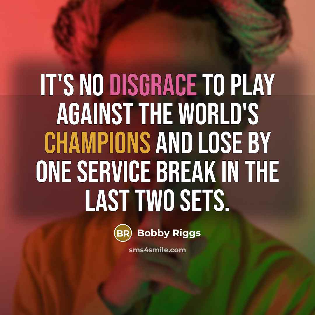 “It's no disgrace to play against the world's champions and lose by one service break in the last two sets.” quote by Bobby Riggs