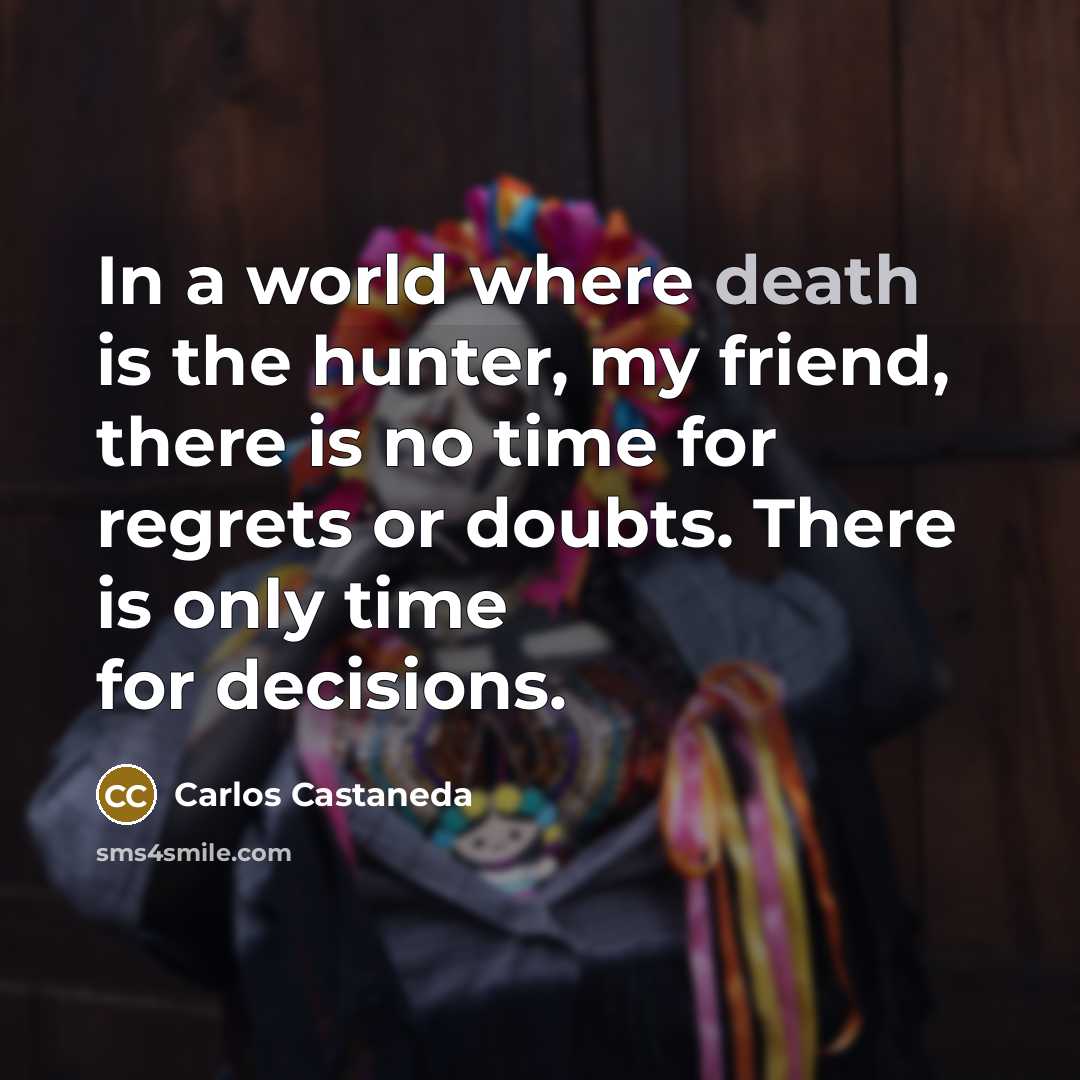 “In a world where death is the hunter, my friend,…” quote by Carlos Castaneda