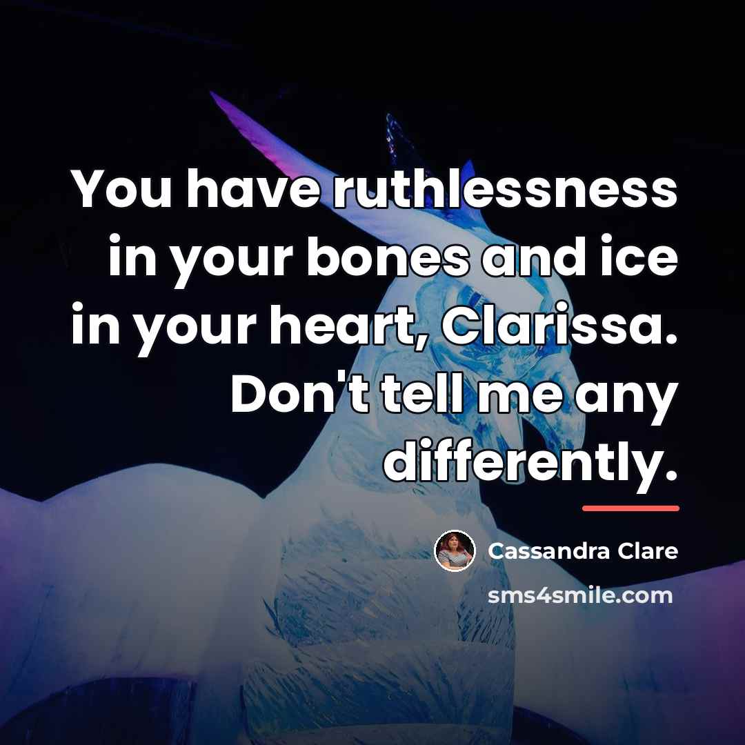 “You have ruthlessness in your bones and ice in your…” quote by Cassandra Clare