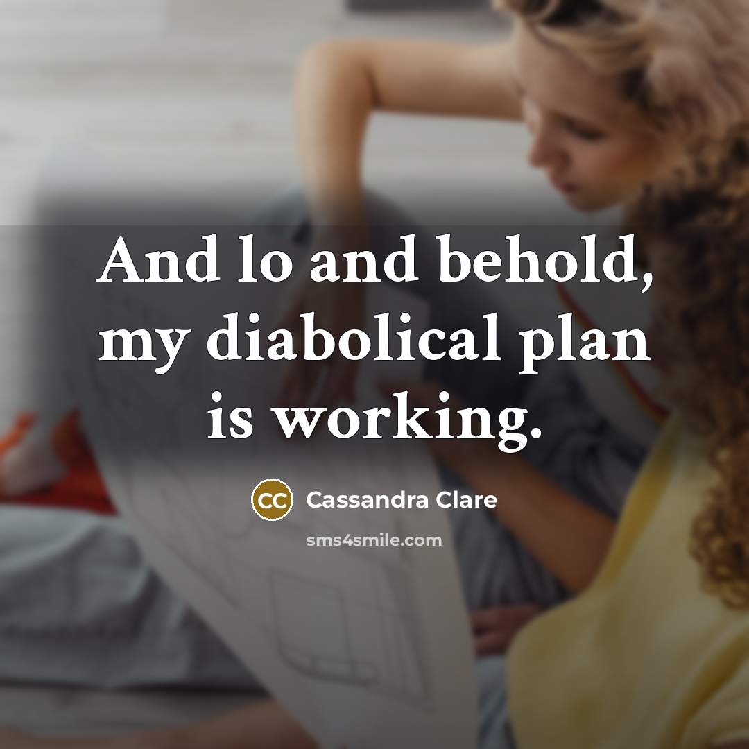 “And lo and behold, my diabolical plan is working.” quote by Cassandra Clare