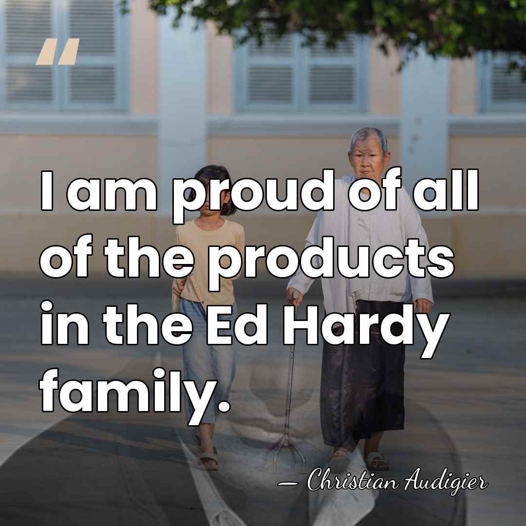 I am proud of all of the products in the Ed Hardy&hellip; - Christian Audigier
