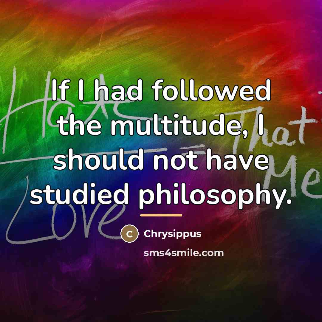 “If I had followed the multitude, I should not have…” quote by Chrysippus