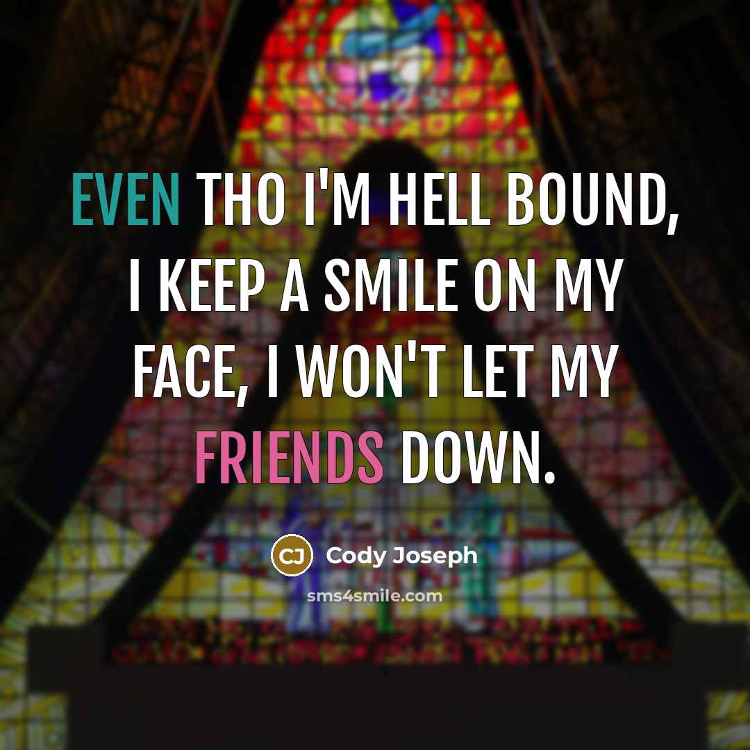 “Even tho I'm hell bound, I keep a smile on my face, I won't let my friends down.” quote by Cody Joseph