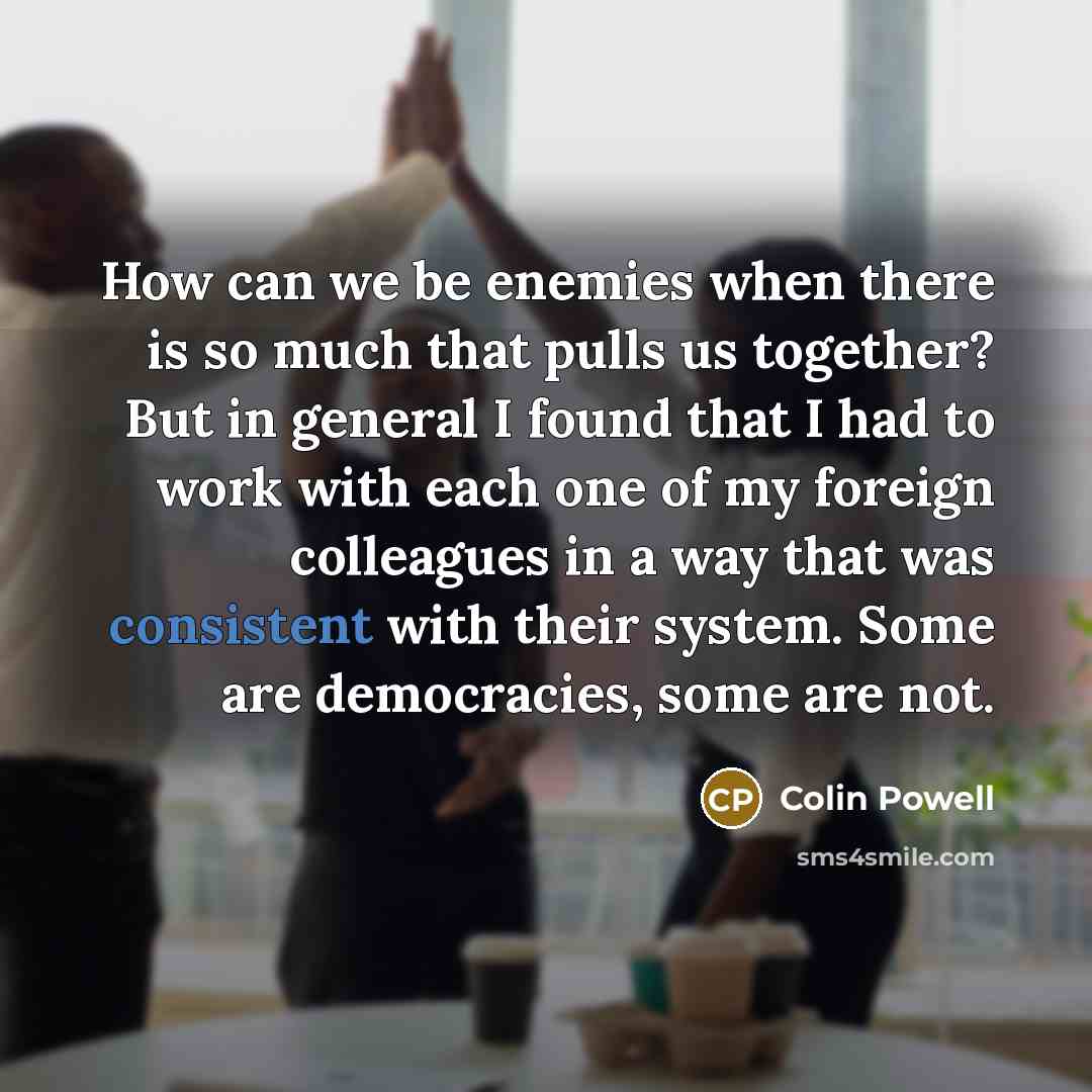 “How can we be enemies when there is so much…” quote by Colin Powell