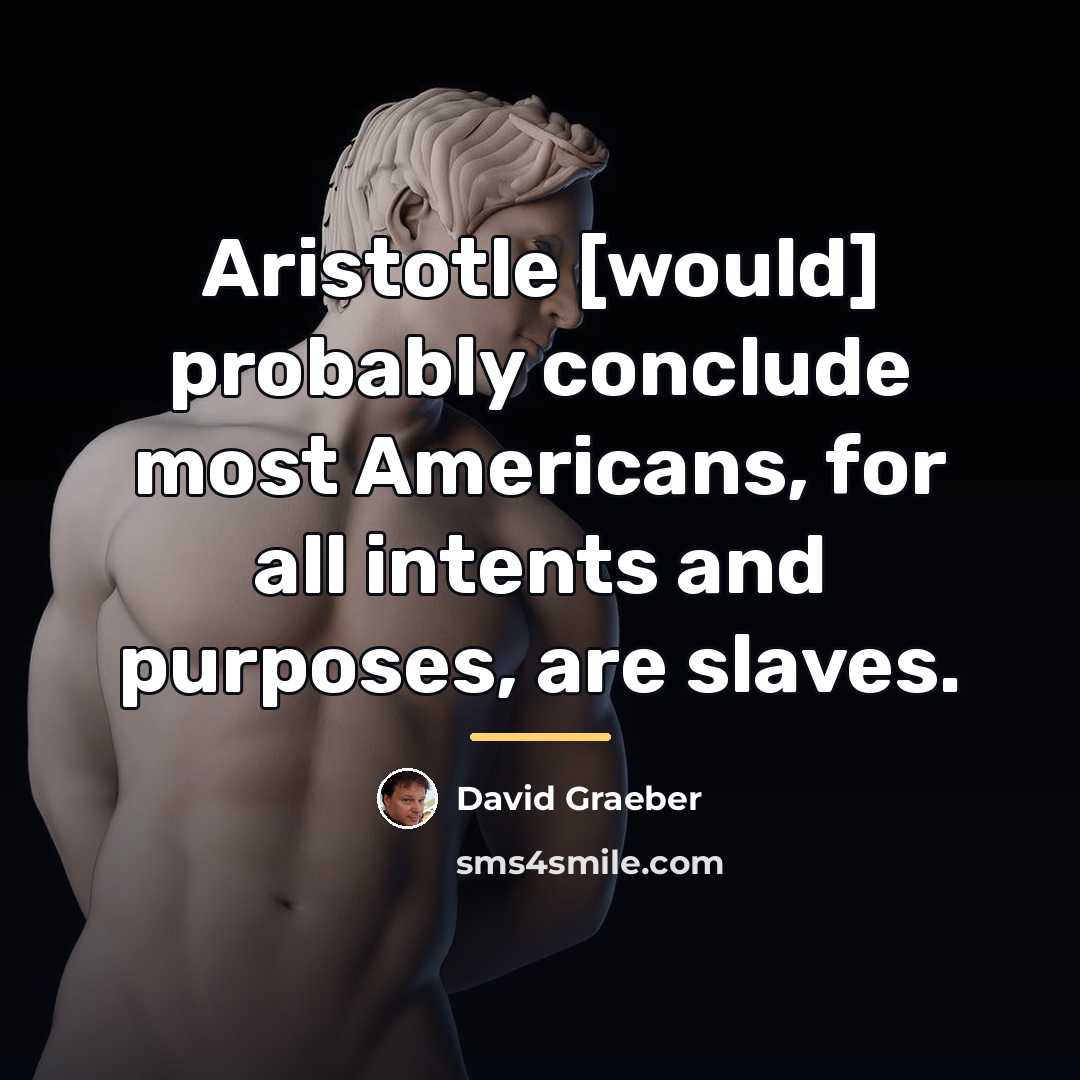 “Aristotle [would] probably conclude most Americans, for all intents and…” quote by David Graeber