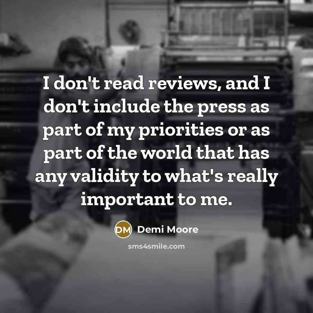 “I don't read reviews, and I don't include the press…” quote by Demi Moore