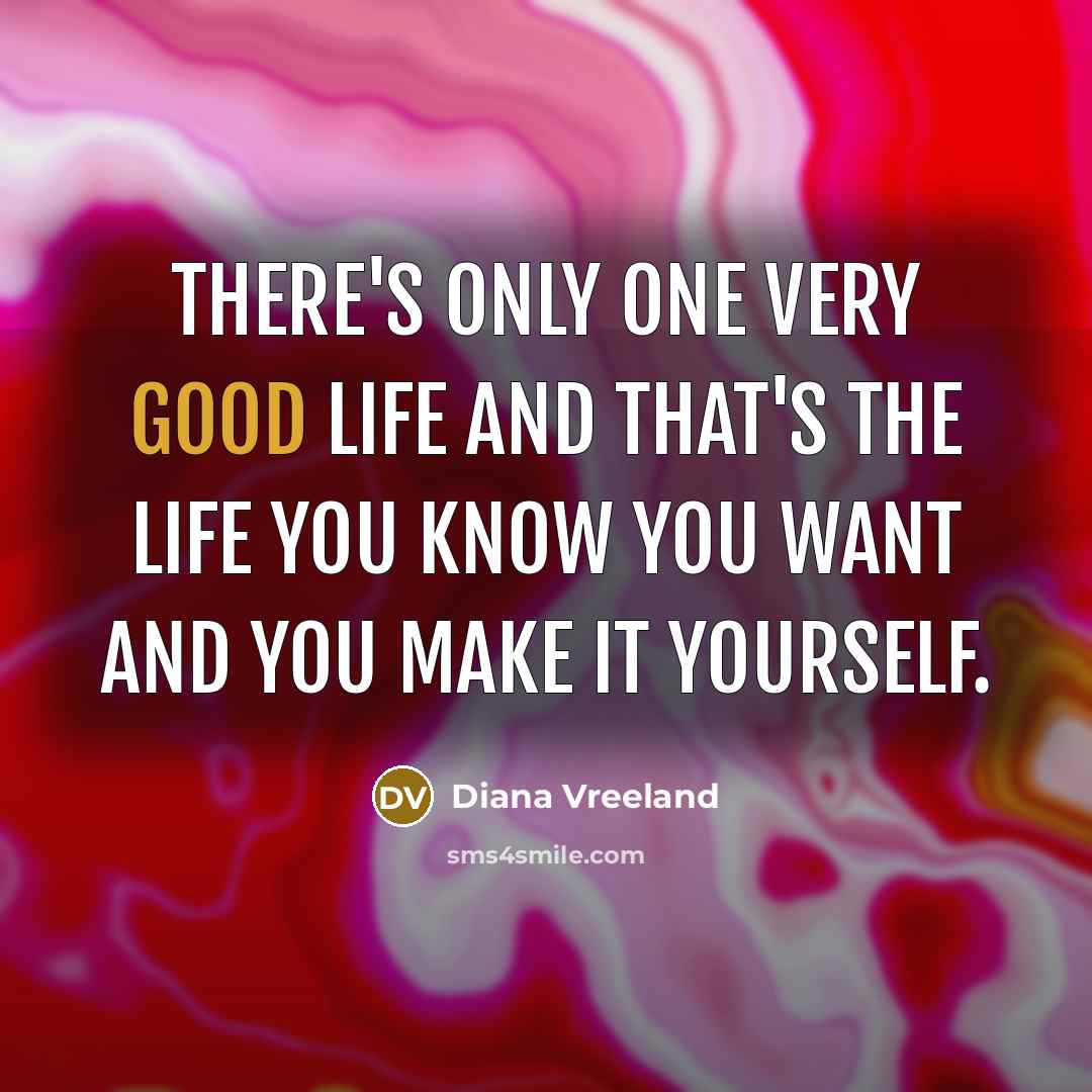 “There's only one very good life and that's the life you know you want and you make it yourself.” quote by Diana Vreeland