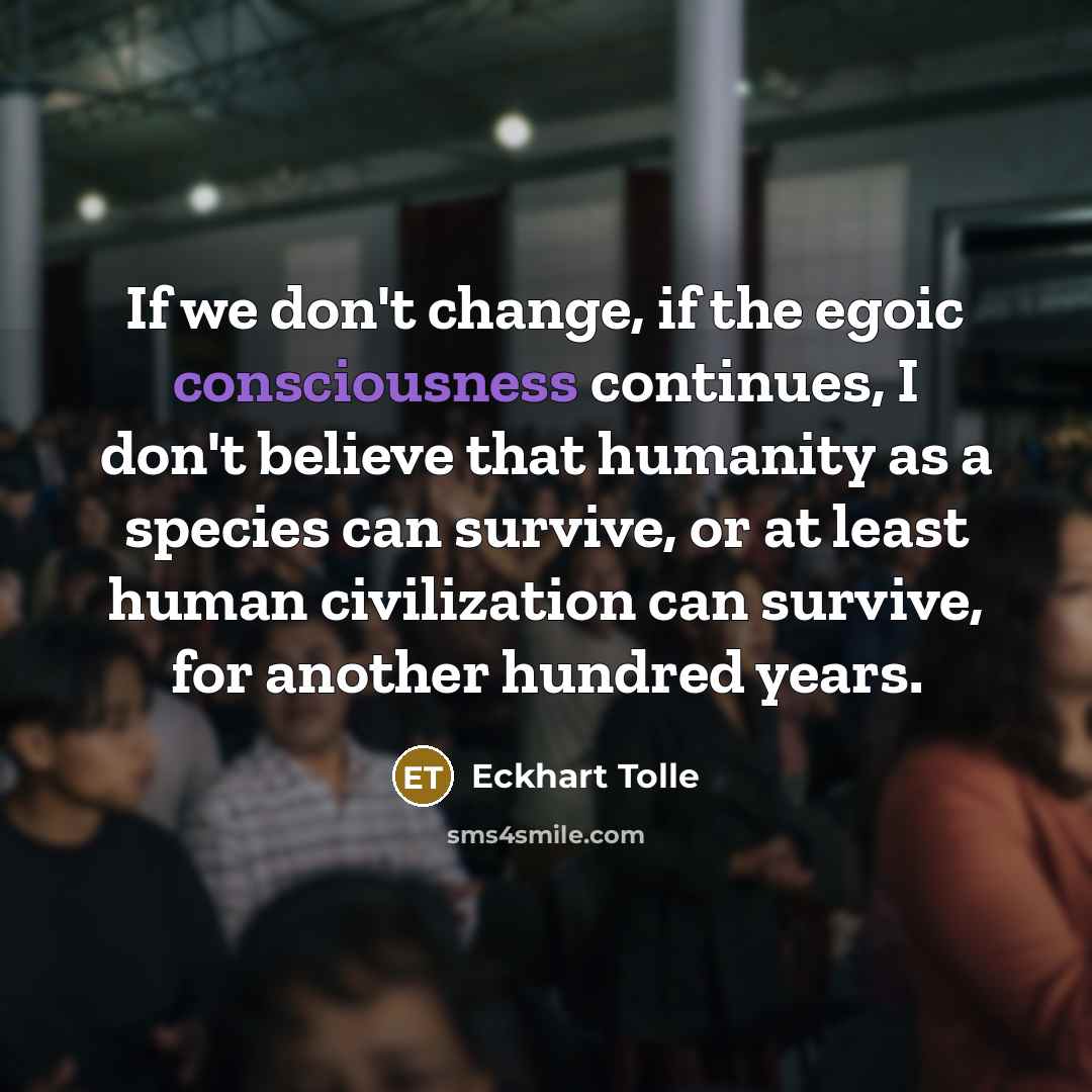 “If we don't change, if the egoic consciousness continues, I…” quote by Eckhart Tolle