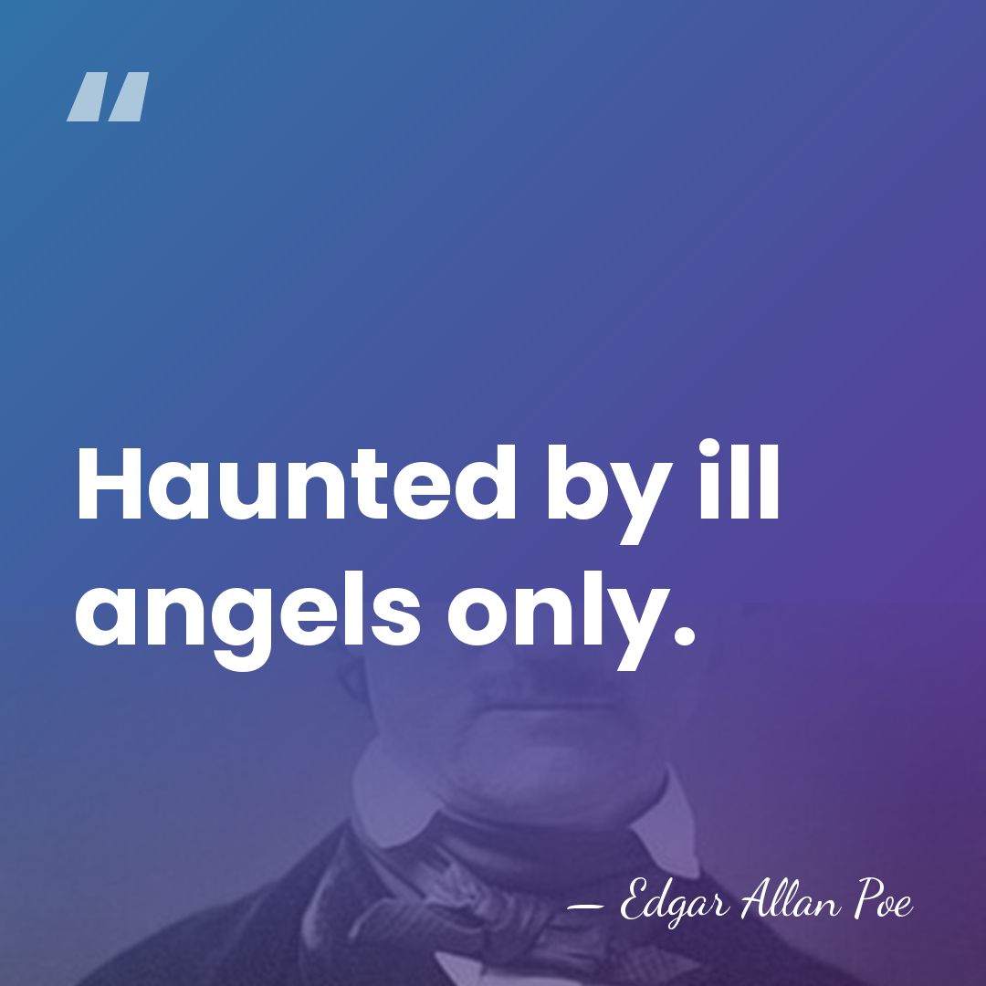Haunted by ill angels only. - Edgar Allan Poe